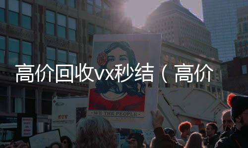 高价回收vx秒结(高价回收vx秒结客服微信老板)
